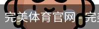 完美体育官网 - 完美体育赛事直播与专业数据中心